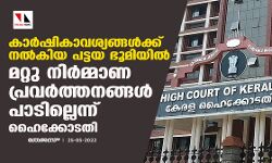 കാര്ഷികാവശ്യങ്ങള്ക്ക് നല്കിയ പട്ടയ ഭൂമിയില് മറ്റു നിര്മ്മാണ പ്രവര്ത്തനങ്ങള് പാടില്ലെന്ന് ഹൈക്കോടതി കാര്ഷികാവശ്യങ്ങള്ക്ക് നല്കിയ പട്ടയ ഭൂമിയില് മറ്റു നിര്മ്മാണ പ്രവര്ത്തനങ്ങള് പാടില്ലെന്ന് ഹൈക്കോടതി