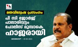 മതവിദ്വേഷ പ്രസംഗം: പി സി ജോര്‍ജ് പാലാരിവട്ടം പോലിസ് മുമ്പാകെ ഹാജരായി