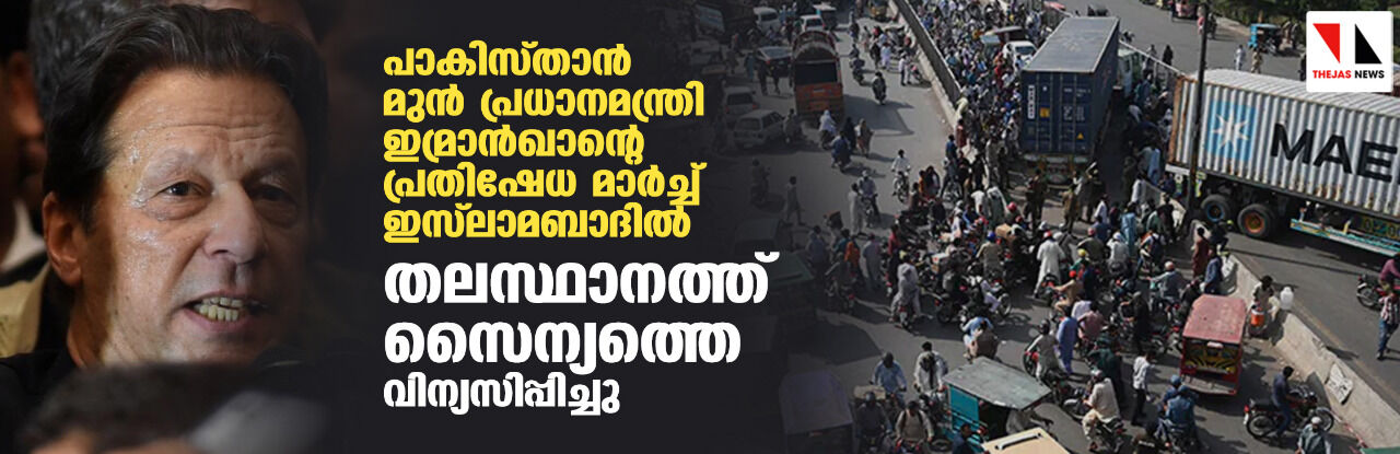 പാകിസ്താന് മുന് പ്രധാനമന്ത്രി ഇമ്രാന്ഖാന്റെ പ്രതിഷേധ മാര്ച്ച് ഇസ് ലാമബാദില്; തലസ്ഥാനത്ത് സൈന്യത്തെ വിന്യസിപ്പിച്ചു പാകിസ്താന് മുന് പ്രധാനമന്ത്രി ഇമ്രാന്ഖാന്റെ പ്രതിഷേധ മാര്ച്ച് ഇസ് ലാമബാദില്; തലസ്ഥാനത്ത് സൈന്യത്തെ വിന്യസിപ്പിച്ചു