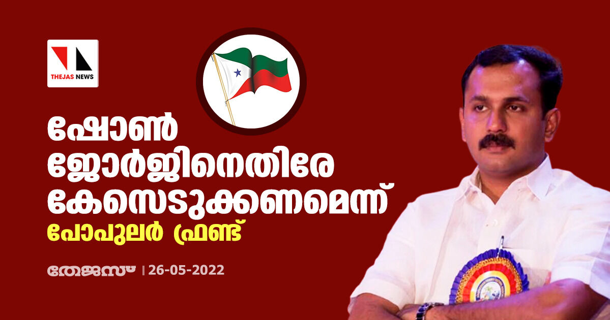 ഷോണ്‍ ജോര്‍ജ്ജിനെതിരേ കേസെടുക്കണമെന്ന് പോപുലര്‍ ഫ്രണ്ട്