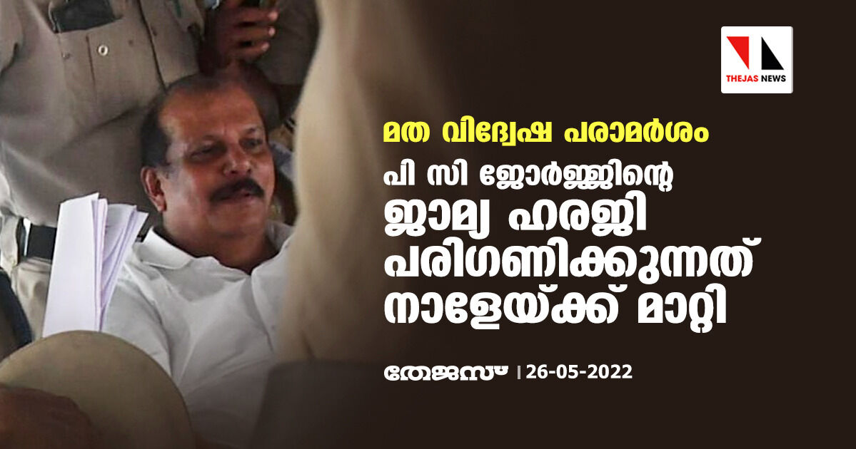 മതവിദ്വേഷ പരാമര്‍ശം: പി സി ജോര്‍ജ്ജിന്റെ ജാമ്യഹരജി പരിഗണിക്കുന്നത് ഹൈക്കോടതി നാളേയ്ക്ക് മാറ്റി