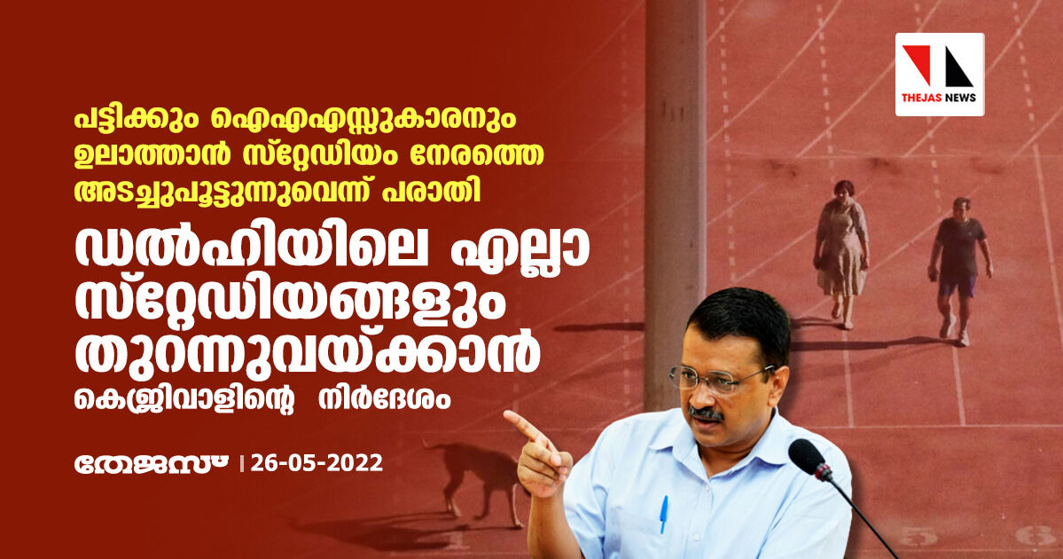 പട്ടിക്കും ഐഎഎസ്സുകാരനും ഉലാത്താന്‍ സ്റ്റേഡിയം നേരത്തെ അടച്ചുപൂട്ടുന്നുവെന്ന് പരാതി; ഡല്‍ഹിയിലെ എല്ലാ സ്റ്റേഡിയങ്ങളും തുറന്നുവയ്ക്കാന്‍ ക്രെജിവാളിന്റെ  നിര്‍ദേശം