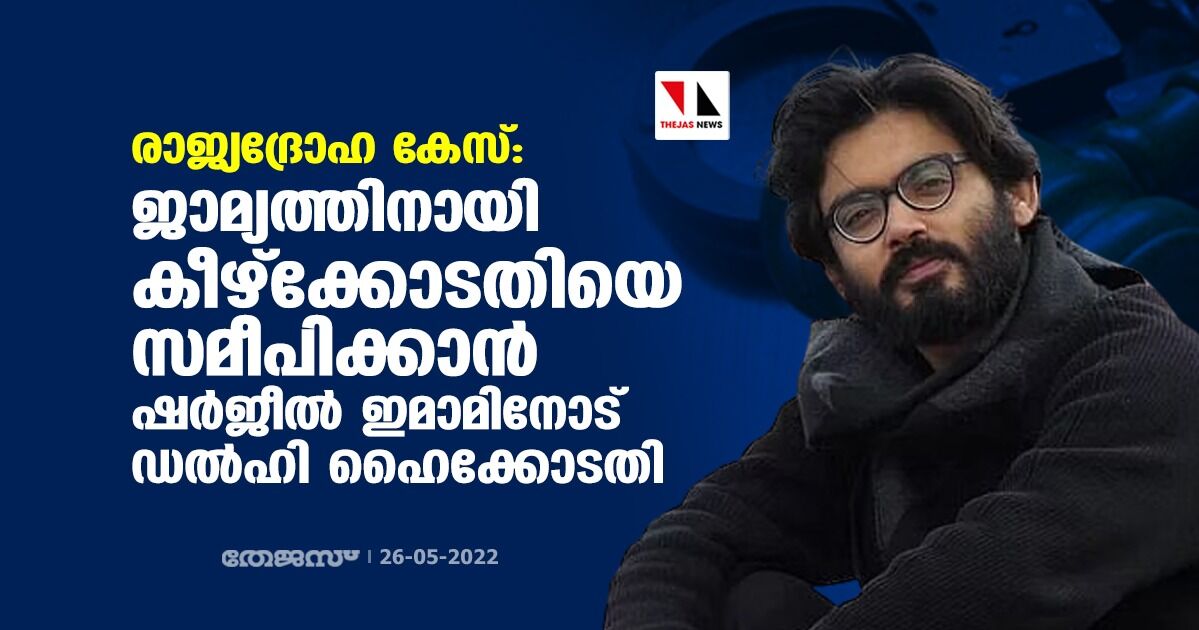 രാജ്യദ്രോഹ കേസ്: ജാമ്യത്തിനായി കീഴ്‌ക്കോടതിയെ സമീപിക്കാന്‍ ഷര്‍ജീല്‍ ഇമാമിനോട് ഡല്‍ഹി ഹൈക്കോടതി