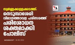 സ്വര്‍ണ്ണക്കള്ളക്കടത്ത്: നെടുമ്പാശേരി വിമാനത്താവള പരിസരത്ത് പരിശോധന ശക്തമാക്കി പോലിസ്