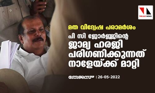 മതവിദ്വേഷ പരാമര്‍ശം: പി സി ജോര്‍ജ്ജിന്റെ ജാമ്യഹരജി പരിഗണിക്കുന്നത് ഹൈക്കോടതി നാളേയ്ക്ക് മാറ്റി