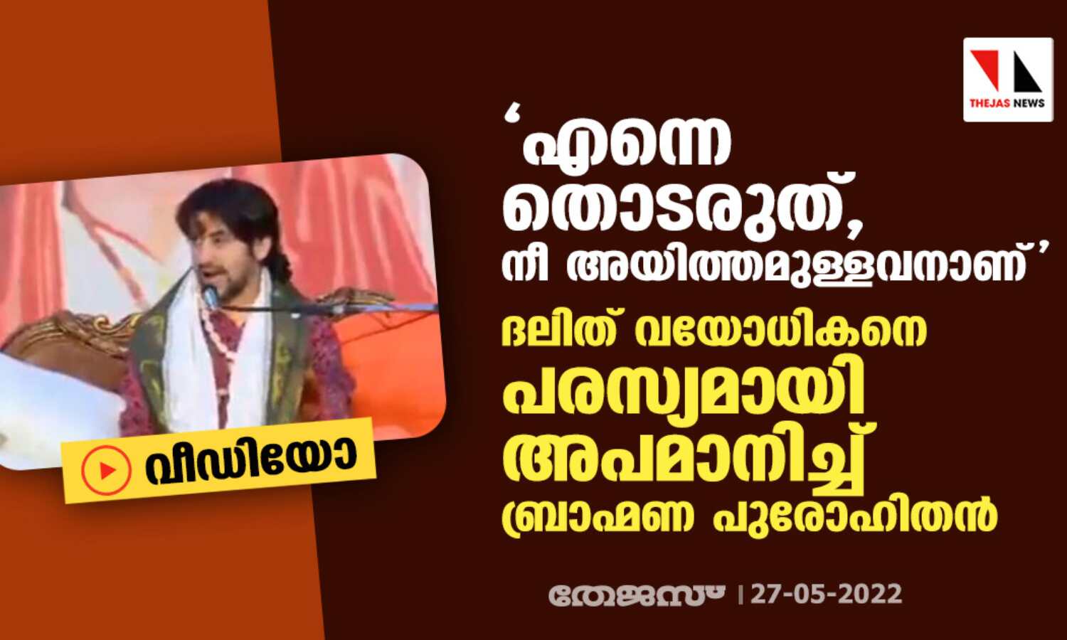 എന്നെ തൊടരുത്, നീ അയിത്തമുള്ളവനാണ്; ദലിത് വയോധികനെ പരസ്യമായി അപമാനിച്ച് ബ്രാഹ്മണ പുരോഹിതന് എന്നെ തൊടരുത്, നീ അയിത്തമുള്ളവനാണ്; ദലിത് വയോധികനെ പരസ്യമായി അപമാനിച്ച് ബ്രാഹ്മണ പുരോഹിതന്