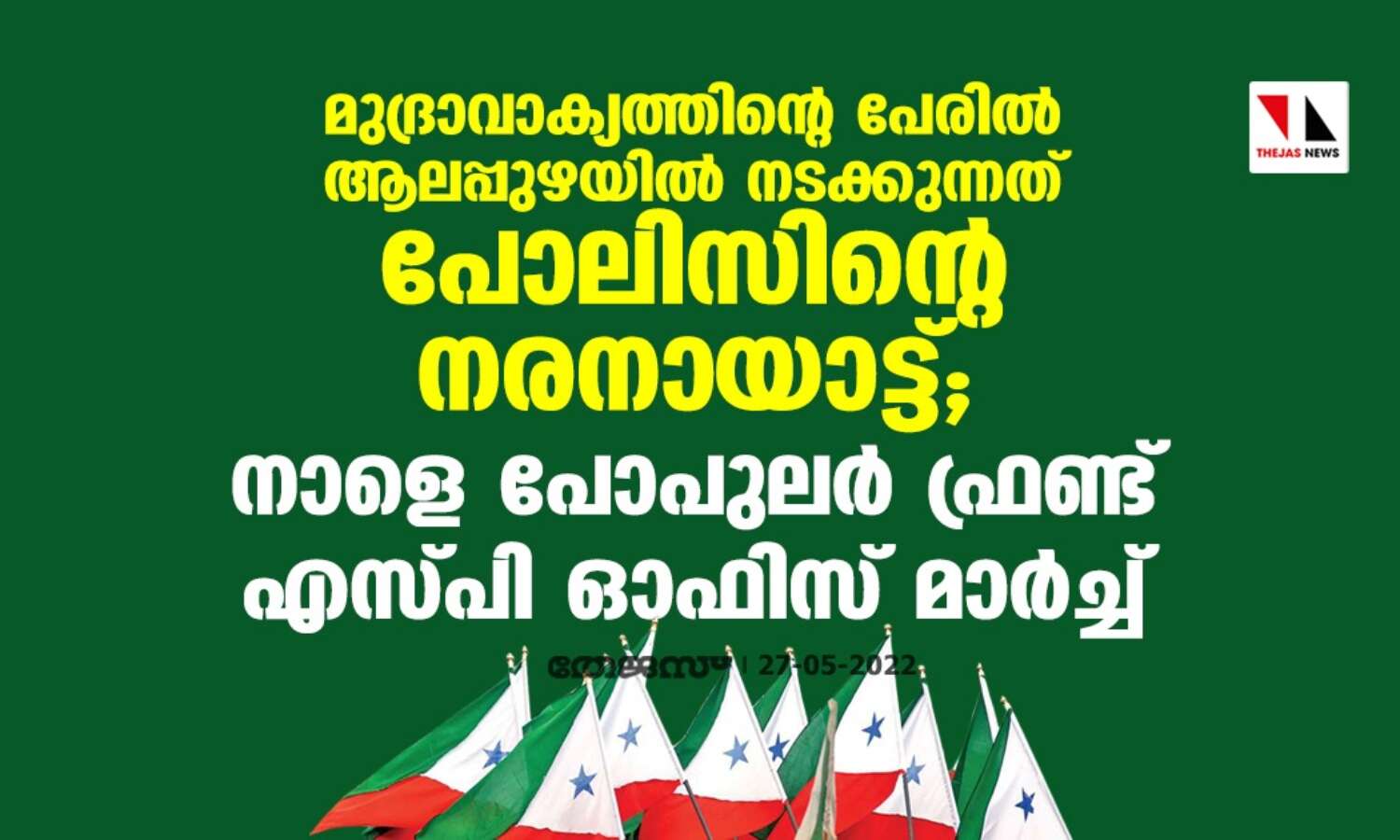 മുദ്രാവാക്യത്തിന്റെ പേരില് ആലപ്പുഴയില് നടക്കുന്നത് പോലിസിന്റെ നരനായാട്ട്; നാളെ പോപുലര് ഫ്രണ്ട് എസ്പി ഓഫിസ് മാര്ച്ച് മുദ്രാവാക്യത്തിന്റെ പേരില് ആലപ്പുഴയില് നടക്കുന്നത് പോലിസിന്റെ നരനായാട്ട്; നാളെ പോപുലര് ഫ്രണ്ട് എസ്പി ഓഫിസ് മാര്ച്ച്