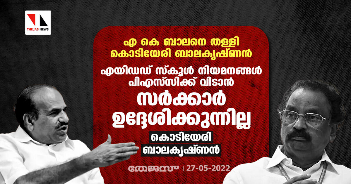 എ കെ ബാലനെ തള്ളി കൊടിയേരി ബാലകൃഷ്ണന്:എയിഡഡ് സ്കൂള് നിയമനങ്ങള് പിഎസ് സിക്ക് വിടാന് സര്ക്കാര് ഉദ്ദേശിക്കുന്നില്ല:കൊടിയേരി ബാലകൃഷ്ണന് എ കെ ബാലനെ തള്ളി കൊടിയേരി ബാലകൃഷ്ണന്:എയിഡഡ് സ്കൂള് നിയമനങ്ങള് പിഎസ് സിക്ക് വിടാന് സര്ക്കാര് ഉദ്ദേശിക്കുന്നില്ല:കൊടിയേരി ബാലകൃഷ്ണന്