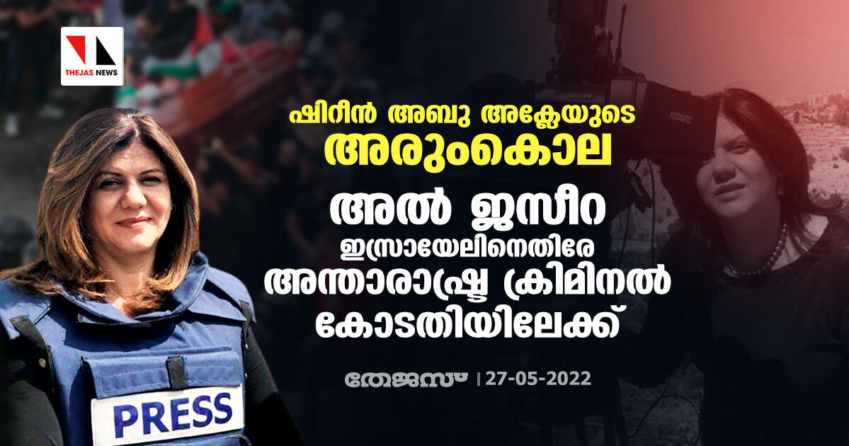 ഷിറീന് അബു അക്ലേയുടെ അരുംകൊല; അല് ജസീറ ഇസ്രായേലിനെതിരേ അന്താരാഷ്ട്ര ക്രിമിനല് കോടതിയിലേക്ക് ഷിറീന് അബു അക്ലേയുടെ അരുംകൊല; അല് ജസീറ ഇസ്രായേലിനെതിരേ അന്താരാഷ്ട്ര ക്രിമിനല് കോടതിയിലേക്ക്