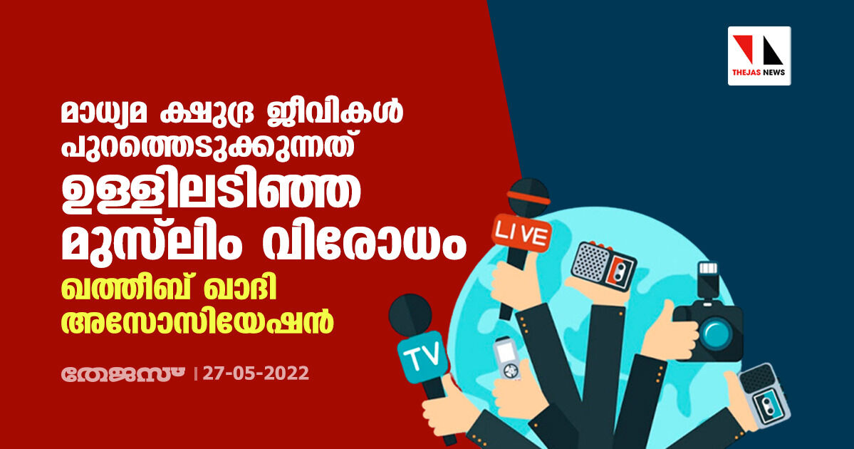 മാധ്യമ ക്ഷുദ്ര ജീവികള്‍ പുറത്തെടുക്കുന്നത് ഉള്ളിലടിഞ്ഞ മുസ്‌ലിം വിരോധം: ഖത്തീബ് - ഖാദി അസോസിയേഷന്‍