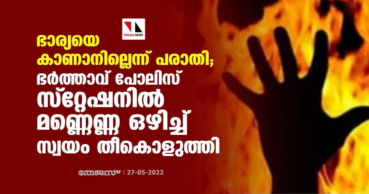 ഭാര്യയെ കാണാനില്ലെന്ന് പരാതി; ഭർത്താവ് പോലിസ് സ്റ്റേഷനില് മണ്ണെണ്ണ ഒഴിച്ച് സ്വയം തീകൊളുത്തി ഭാര്യയെ കാണാനില്ലെന്ന് പരാതി; ഭർത്താവ് പോലിസ് സ്റ്റേഷനില് മണ്ണെണ്ണ ഒഴിച്ച് സ്വയം തീകൊളുത്തി