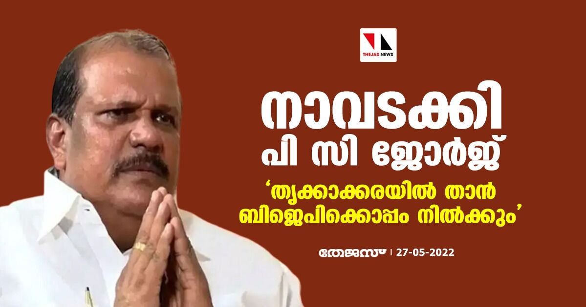 നാവടക്കി പി സി ജോര്‍ജ്;  തൃക്കാക്കരയില്‍ ബിജെപിക്കൊപ്പം