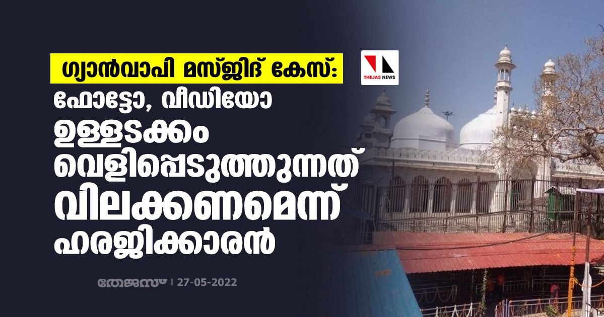 ഗ്യാന്‍വാപി മസ്ജിദ് കേസ്: ഫോട്ടോ, വീഡിയോ ഉള്ളടക്കം വെളിപ്പെടുത്തുന്നത് വിലക്കണമെന്ന് ഹരജിക്കാരന്‍