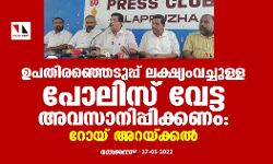 ഉപതിരഞ്ഞെടുപ്പ് ലക്ഷ്യം വെച്ചുള്ള പോലിസ് വേട്ട അവസാനിപ്പിക്കണം: റോയ് അറയ്ക്കല്‍
