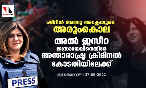 ഷിറീന്‍ അബു അക്ലേയുടെ അരുംകൊല; അല്‍ ജസീറ ഇസ്രായേലിനെതിരേ അന്താരാഷ്ട്ര ക്രിമിനല്‍ കോടതിയിലേക്ക്