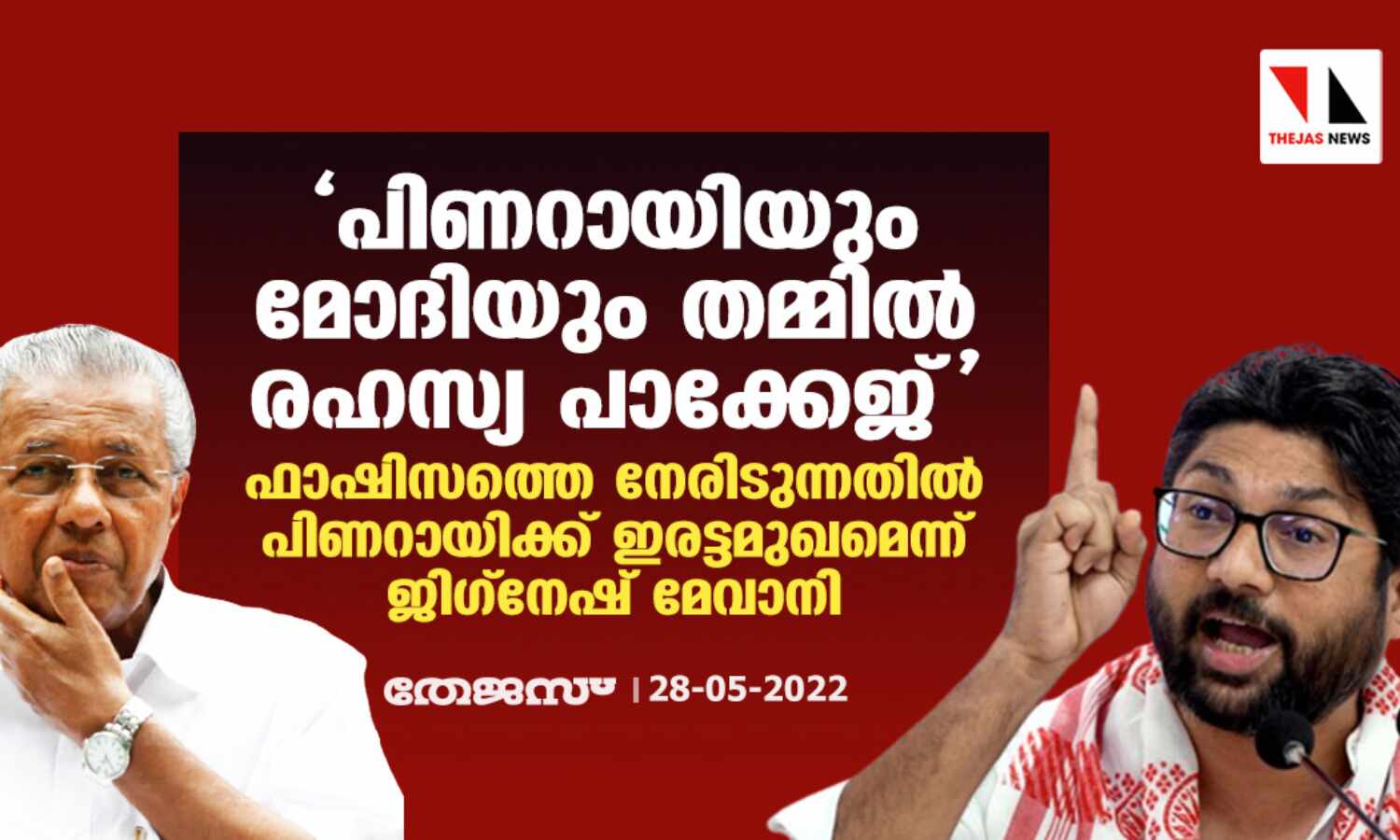 പിണറായിയും മോദിയും തമ്മില് രഹസ്യ പാക്കേജ്; ഫാഷിസത്തെ നേരിടുന്നതില് പിണറായിക്ക് ഇരട്ടമുഖമെന്ന് ജിഗ്നേഷ് മേവാനി പിണറായിയും മോദിയും തമ്മില് രഹസ്യ പാക്കേജ്; ഫാഷിസത്തെ നേരിടുന്നതില് പിണറായിക്ക് ഇരട്ടമുഖമെന്ന് ജിഗ്നേഷ് മേവാനി