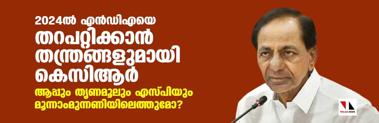 2024ല് എന്ഡിഎയെ തറപറ്റിക്കാന് തന്ത്രങ്ങളുമായി കെസിആര്; ആപ്പും തൃണമൂലും എസ്പിയും മൂന്നാം മുന്നണിയിലെത്തുമോ? 2024ല് എന്ഡിഎയെ തറപറ്റിക്കാന് തന്ത്രങ്ങളുമായി കെസിആര്; ആപ്പും തൃണമൂലും എസ്പിയും മൂന്നാം മുന്നണിയിലെത്തുമോ?