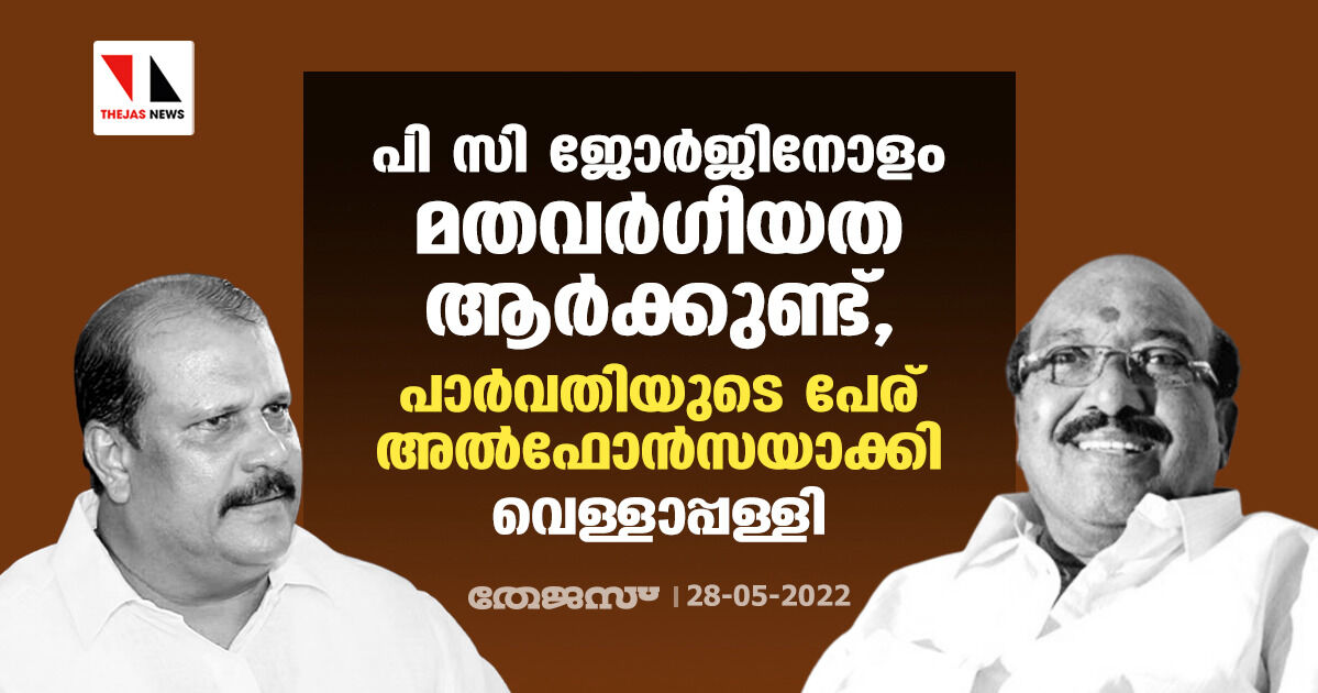 പി സി ജോർജിനോളം മതവർഗീയത ആർക്കുണ്ട്, പാർവതിയുടെ പേര് അൽഫോൻസയാക്കി: വെള്ളാപ്പള്ളി