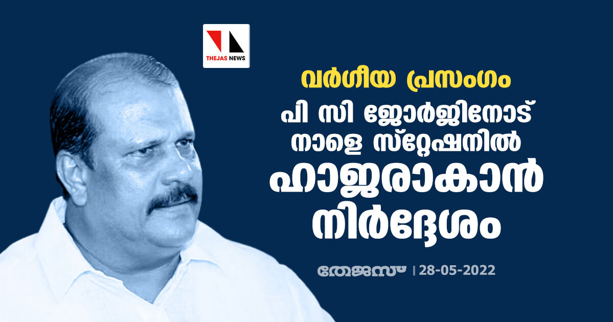 വര്‍ഗീയ പ്രസംഗം: പി സി ജോര്‍ജിനോട് നാളെ സ്‌റ്റേഷനില്‍ ഹാജരാകാന്‍ നിര്‍ദ്ദേശം