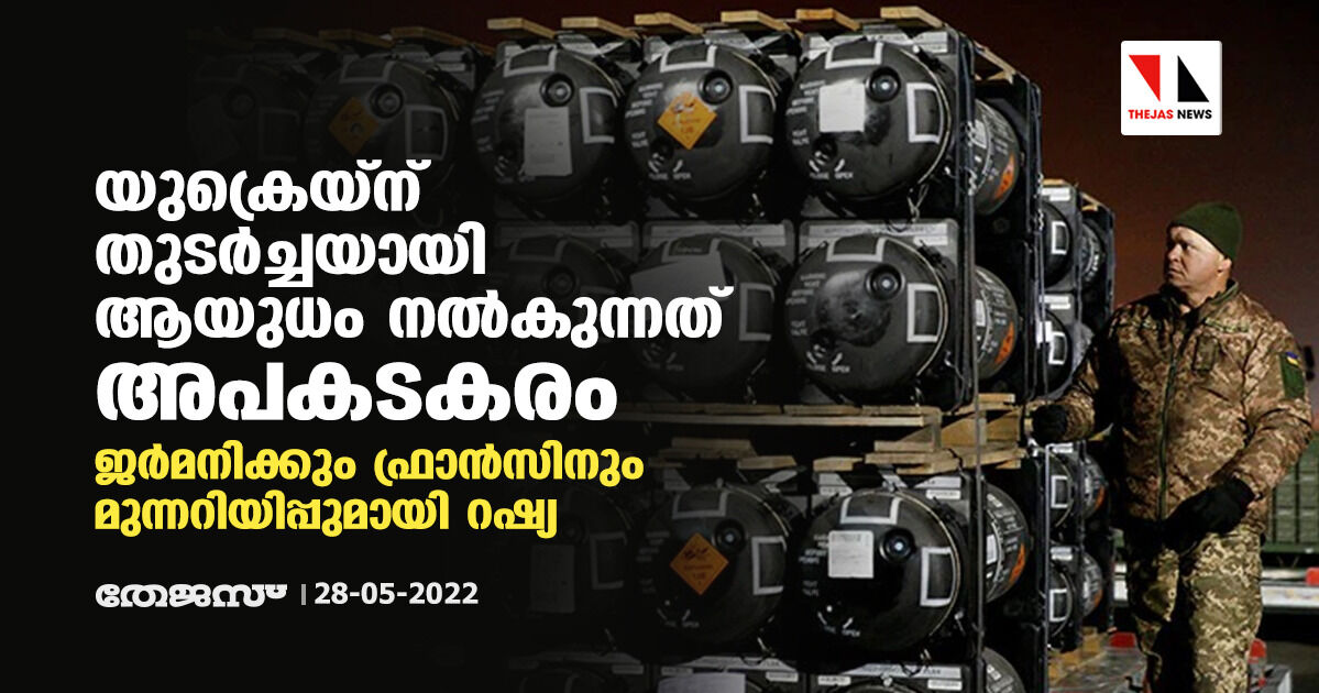 യുക്രെയ്‌ന് തുടര്‍ച്ചയായി ആയുധം നല്‍കുന്നത് അപകടകരം; ജര്‍മനിക്കും ഫ്രാന്‍സിനും മുന്നറിയിപ്പുമായി റഷ്യ