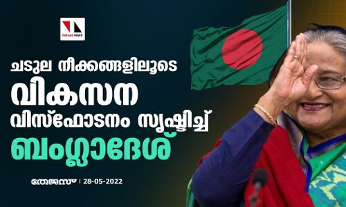 ചടുല നീക്കങ്ങളിലൂടെ വികസന വിസ്‌ഫോടനം സൃഷ്ടിച്ച്   ബംഗ്ലാദേശ്