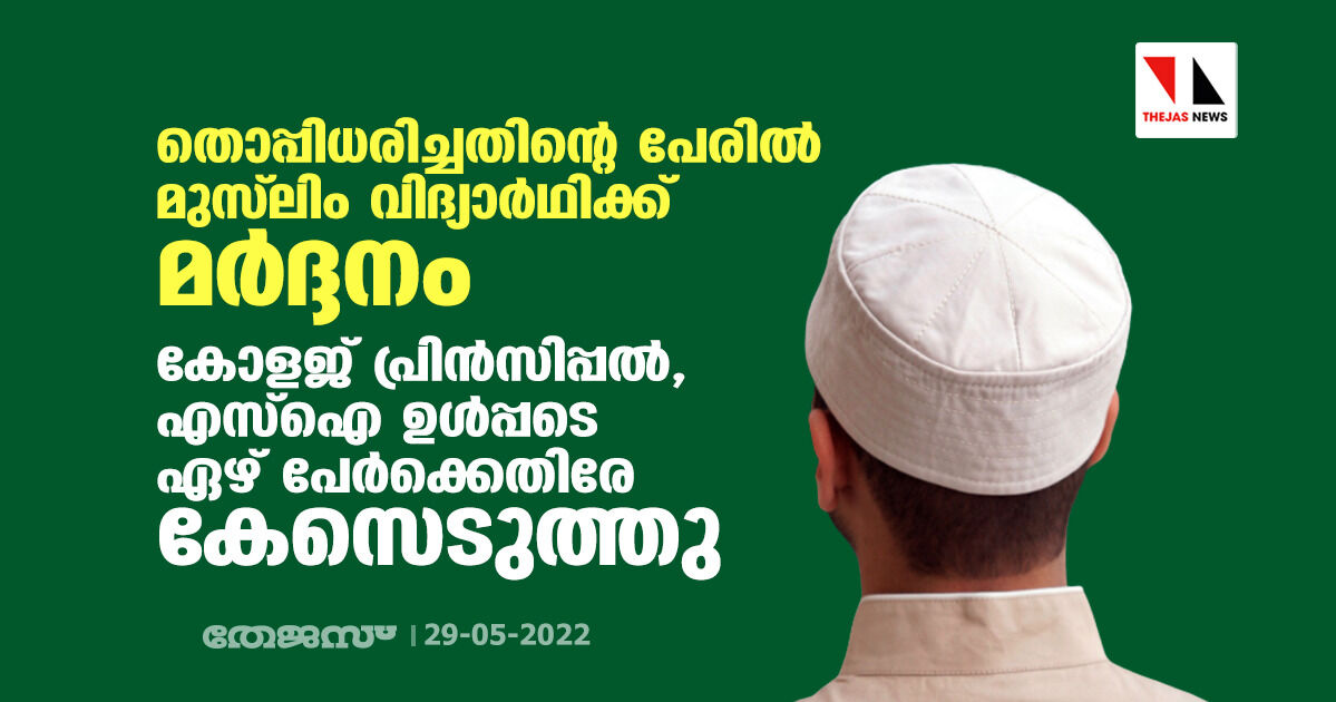 തൊപ്പിധരിച്ചതിന്റെ പേരില് മുസ് ലിം വിദ്യാര്ഥിക്ക് മര്ദ്ദനം; കോളജ് പ്രിന്സിപ്പല്, എസ്ഐ ഉള്പ്പടെ ഏഴ് പേര്ക്കെതിരേ കേസെടുത്തു തൊപ്പിധരിച്ചതിന്റെ പേരില് മുസ് ലിം വിദ്യാര്ഥിക്ക് മര്ദ്ദനം; കോളജ് പ്രിന്സിപ്പല്, എസ്ഐ ഉള്പ്പടെ ഏഴ് പേര്ക്കെതിരേ കേസെടുത്തു