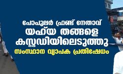 പോപുലര്‍ ഫ്രണ്ട് നേതാവ് യഹ്‌യ തങ്ങളെ കസ്റ്റഡിയിലെടുത്തു; സംസ്ഥാന വ്യാപക പ്രതിഷേധം