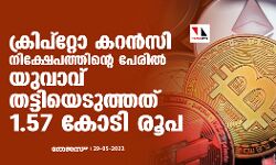 ക്രിപ്‌റ്റോ കറന്‍സി നിക്ഷേപത്തിന്റെ പേരില്‍ യുവാവ് തട്ടിയെടുത്തത് 1.57 കോടി രൂപ