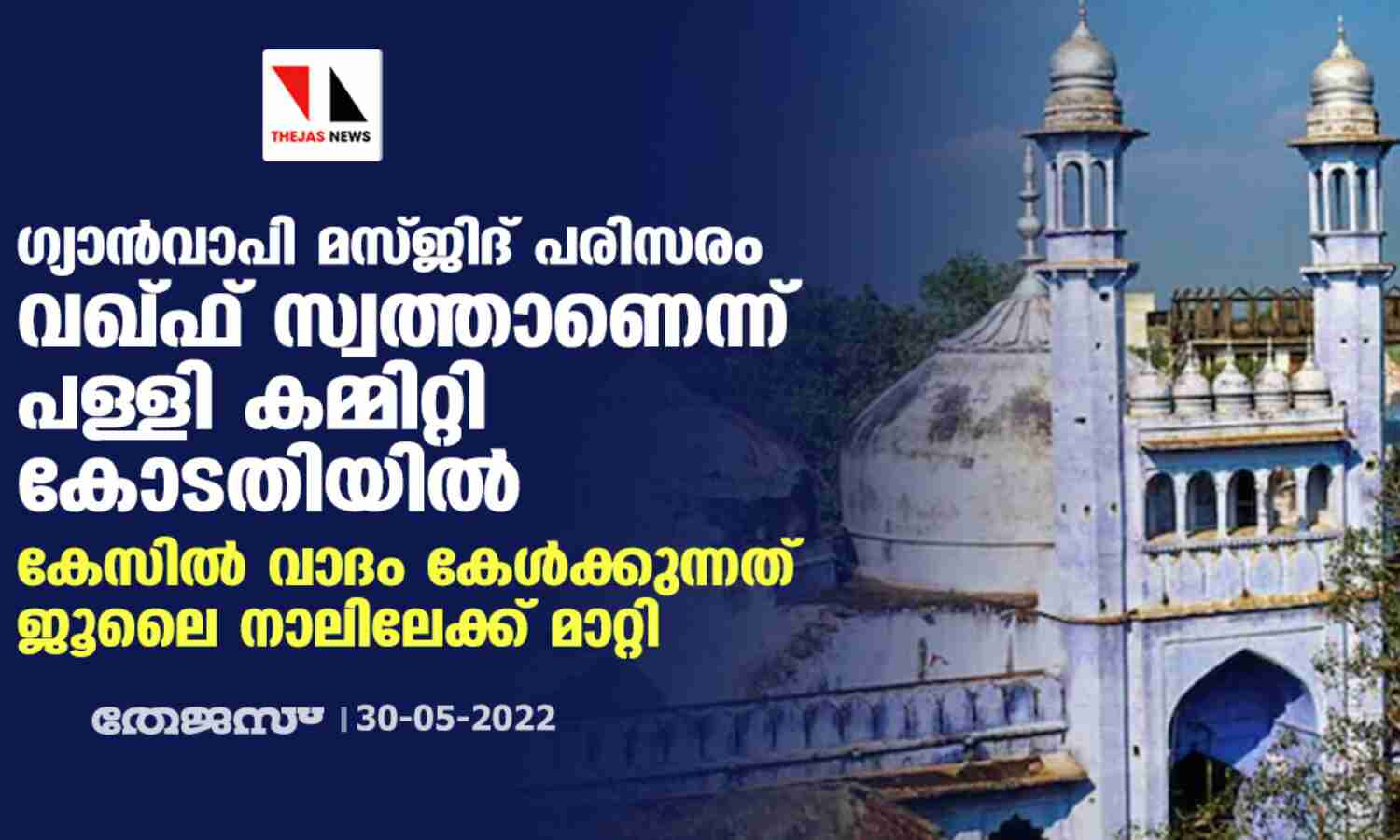 ഗ്യാന്വാപി മസ്ജിദ് പരിസരം വഖ്ഫ് സ്വത്താണെന്ന് പള്ളി കമ്മിറ്റി കോടതിയില്; കേസില് വാദം കേള്ക്കുന്നത് ജൂലൈ നാലിലേക്ക് മാറ്റി ഗ്യാന്വാപി മസ്ജിദ് പരിസരം വഖ്ഫ് സ്വത്താണെന്ന് പള്ളി കമ്മിറ്റി കോടതിയില്; കേസില് വാദം കേള്ക്കുന്നത് ജൂലൈ നാലിലേക്ക് മാറ്റി