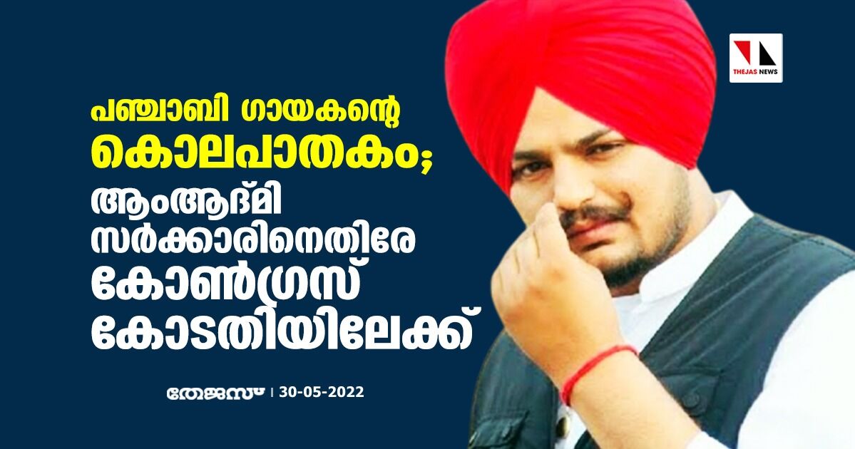 പഞ്ചാബി ഗായകന്റെ കൊലപാതകം;ആംആദ്മി സര്ക്കാരിനെതിരേ കോണ്ഗ്രസ് കോടതിയിലേക്ക് പഞ്ചാബി ഗായകന്റെ കൊലപാതകം;ആംആദ്മി സര്ക്കാരിനെതിരേ കോണ്ഗ്രസ് കോടതിയിലേക്ക്