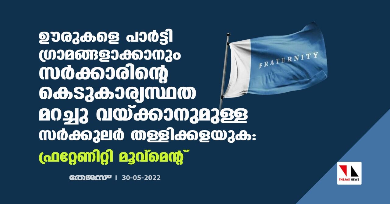 ഊരുകളെ പാര്ട്ടി ഗ്രാമങ്ങളാക്കാനും സര്ക്കാരിന്റെ കെടുകാര്യസ്ഥത മറച്ച് വയ്ക്കാനുമുള്ള സര്ക്കുലര് തള്ളിക്കളയുക:ഫ്രറ്റേണിറ്റി മൂവ്മെന്റ് ഊരുകളെ പാര്ട്ടി ഗ്രാമങ്ങളാക്കാനും സര്ക്കാരിന്റെ കെടുകാര്യസ്ഥത മറച്ച് വയ്ക്കാനുമുള്ള സര്ക്കുലര് തള്ളിക്കളയുക:ഫ്രറ്റേണിറ്റി മൂവ്മെന്റ്