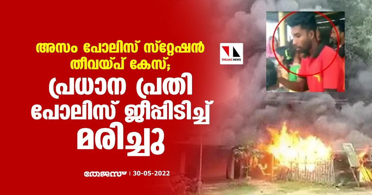 അസം പോലിസ് സ്‌റ്റേഷന്‍ തീ വയ്പ് കേസ്; പ്രധാന പ്രതി പോലിസ് ജീപ്പിടിച്ച് മരിച്ചു