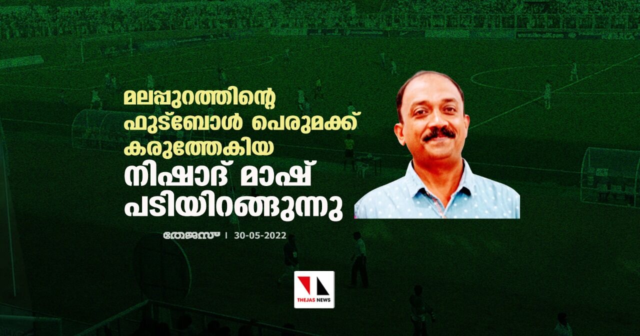 മലപ്പുറത്തിന്റെ ഫുട്‌ബോള്‍ പെരുമക്ക് കരുത്തേകിയ നിഷാദ് മാഷ് പടിയിറങ്ങുന്നു