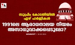 സുപ്രിം കോടതിയില്‍ ഏഴ് ഹര്‍ജികള്‍; 1991ലെ ആരാധനാലയ നിയമം അസാധുവാക്കപ്പെടുമോ?