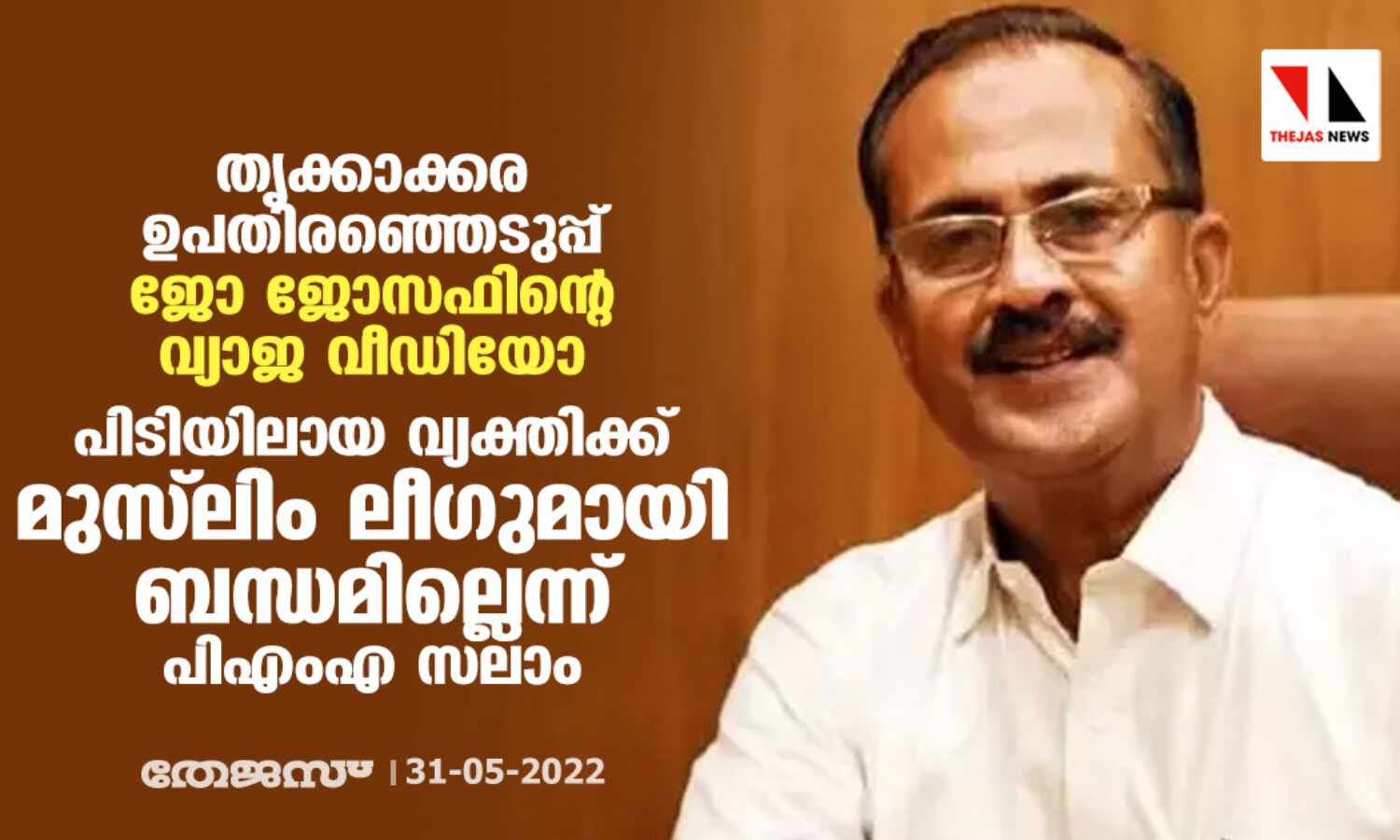 തൃക്കാക്കര ഉപതിരഞ്ഞെടുപ്പ്:ജോ ജോസഫിന്റെ വ്യജ വീഡിയോ;പിടിയിലായ വ്യക്തിക്ക് മുസ് ലിം ലീഗുമായി ബന്ധമില്ലെന്ന് പിഎംഎ സലാം