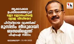 തൃക്കാക്കര ഉപതിരഞ്ഞെടുപ്പ്:ജോ ജോസഫിന്റെ വ്യജ വീഡിയോ;പിടിയിലായ വ്യക്തിക്ക് മുസ് ലിം ലീഗുമായി ബന്ധമില്ലെന്ന് പിഎംഎ സലാം