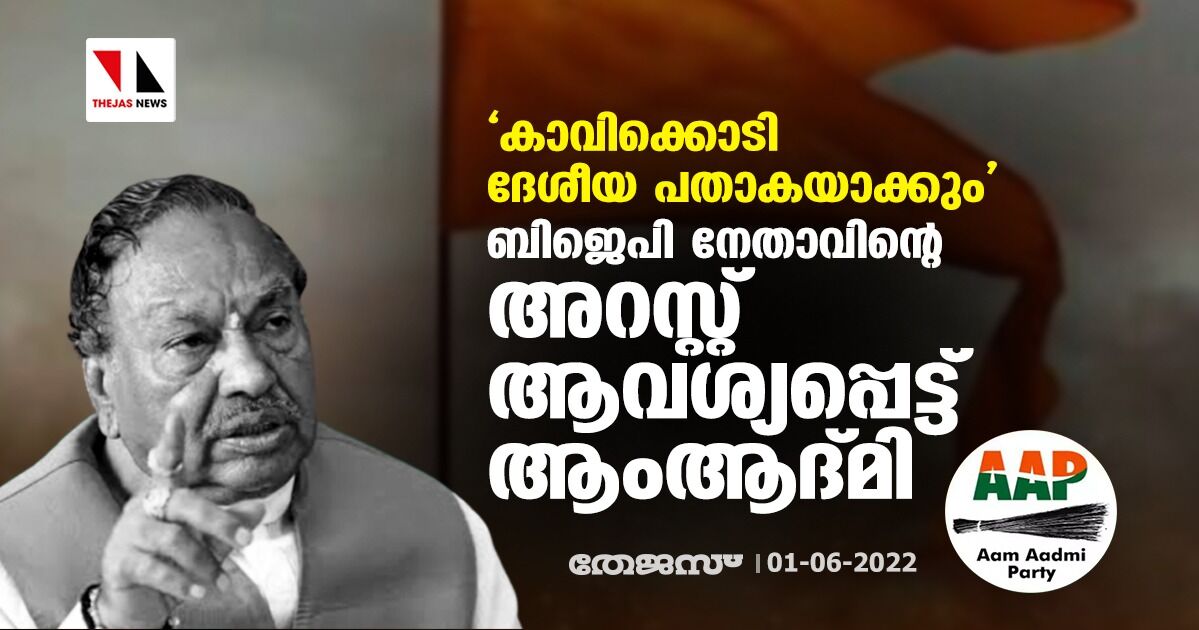 കാവിക്കൊടി ദേശീയ പതാകയാകും;ബിജെപി നേതാവിന്റെ അറസ്റ്റ് ആവശ്യപ്പെട്ട് ആംആദ്മി കാവിക്കൊടി ദേശീയ പതാകയാകും;ബിജെപി നേതാവിന്റെ അറസ്റ്റ് ആവശ്യപ്പെട്ട് ആംആദ്മി