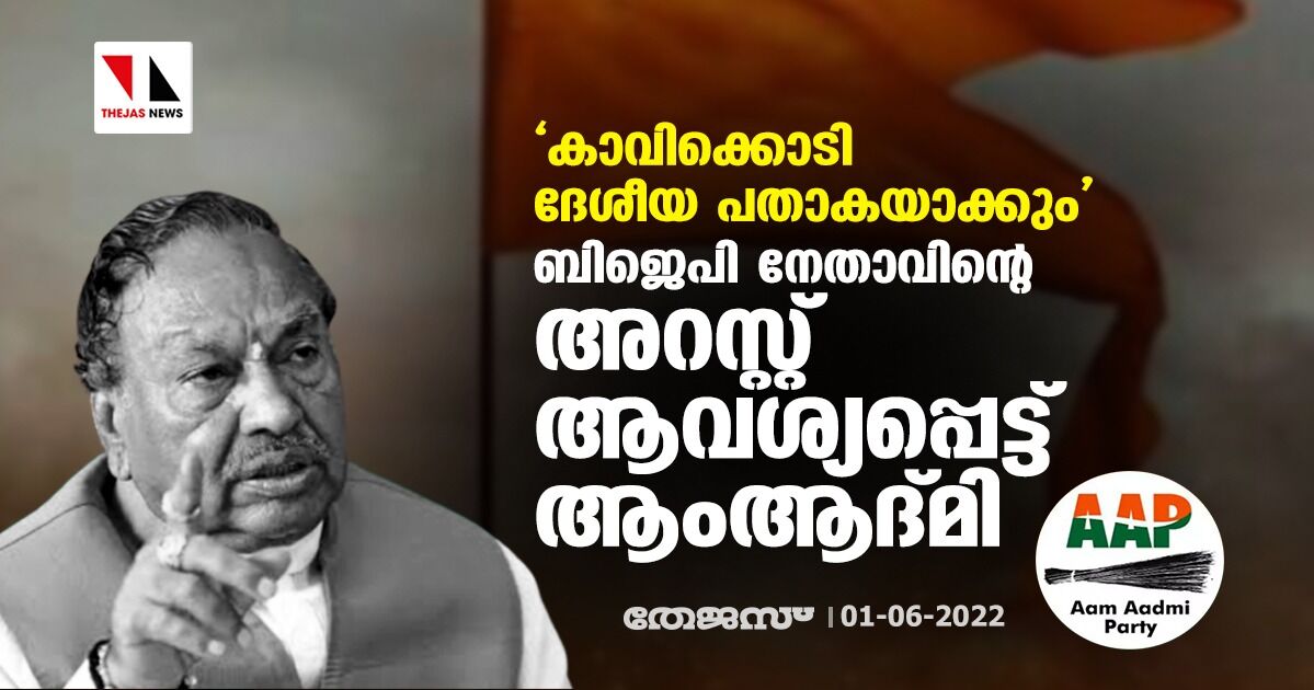 കാവിക്കൊടി ദേശീയ പതാകയാകും;ബിജെപി നേതാവിന്റെ അറസ്റ്റ് ആവശ്യപ്പെട്ട് ആംആദ്മി