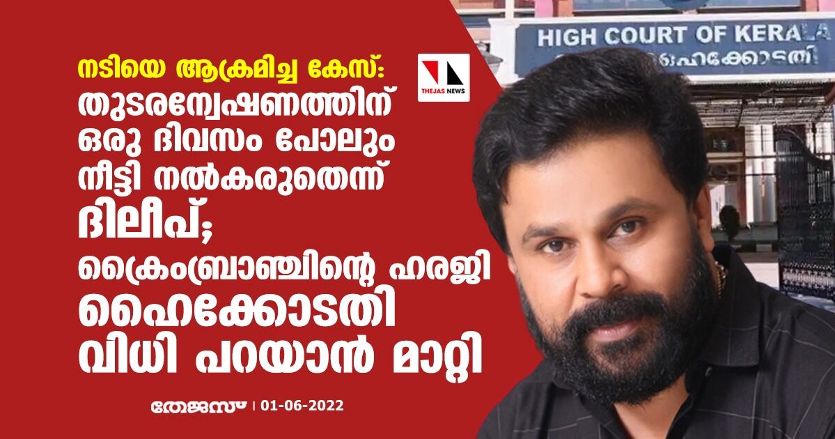 നടിയെ ആക്രമിച്ച കേസ്:തുടരന്വേഷണത്തിന് ഒരു ദിവസം പോലും നീട്ടി നല്‍കരുതെന്ന് ദിലീപ്; ക്രൈംബ്രാഞ്ചിന്റെ ഹരജി ഹൈക്കോടതി വിധി പറയാന്‍ മാറ്റി