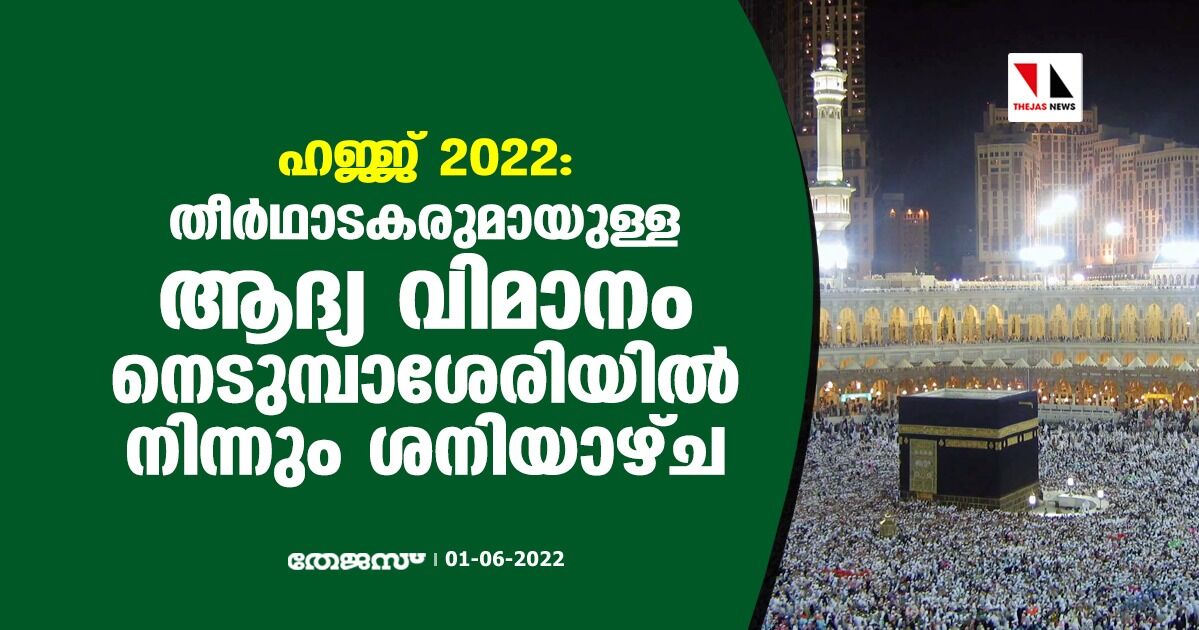 ഹജ്ജ് 2022: തീര്‍ഥാടകരുമായുള്ള ആദ്യ വിമാനം നെടുമ്പാശേരിയില്‍ നിന്നും ശനിയാഴ്ച