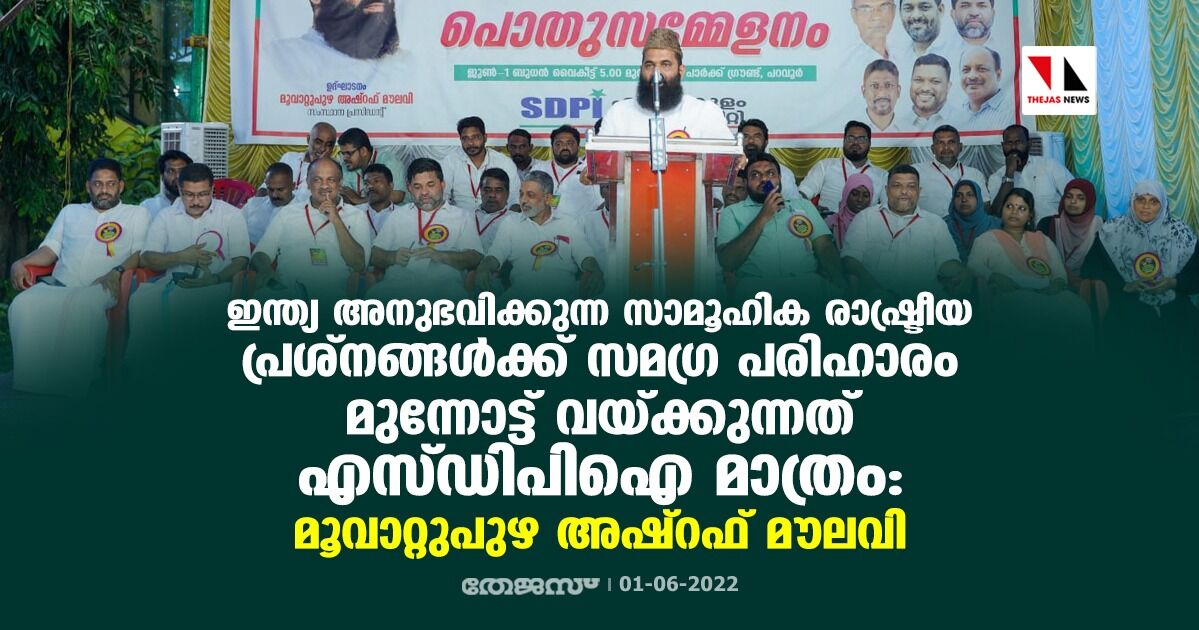 ഇന്ത്യ അനുഭവിക്കുന്ന സാമൂഹിക രാഷ്ട്രീയ പ്രശ്നങ്ങള്ക്ക് സമഗ്ര പരിഹാരം മുന്നോട്ട് വെക്കുന്നത് എസ്ഡിപിഐ മാത്രം: മൂവാറ്റുപുഴ അഷ്റഫ് മൗലവി ഇന്ത്യ അനുഭവിക്കുന്ന സാമൂഹിക രാഷ്ട്രീയ പ്രശ്നങ്ങള്ക്ക് സമഗ്ര പരിഹാരം മുന്നോട്ട് വെക്കുന്നത് എസ്ഡിപിഐ മാത്രം: മൂവാറ്റുപുഴ അഷ്റഫ് മൗലവി