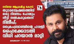 നടിയെ ആക്രമിച്ച കേസ്:തുടരന്വേഷണത്തിന് ഒരു ദിവസം പോലും നീട്ടി നല്‍കരുതെന്ന് ദിലീപ്; ക്രൈംബ്രാഞ്ചിന്റെ ഹരജി ഹൈക്കോടതി വിധി പറയാന്‍ മാറ്റി