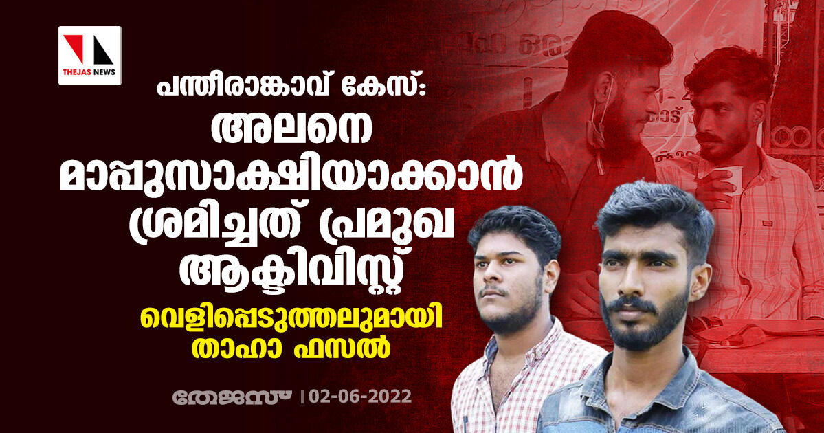 പന്തീരാങ്കാവ് കേസ്: അലനെ മാപ്പുസാക്ഷിയാക്കാന്‍ ശ്രമിച്ചത് പ്രമുഖ ആക്ടിവിസ്റ്റ്; വെളിപ്പെടുത്തലുമായി താഹാ ഫസല്‍