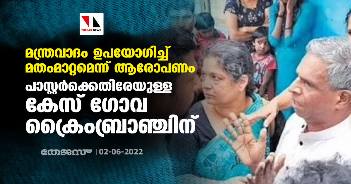 മന്ത്രവാദം ഉപയോഗിച്ച് മതംമാറ്റമെന്ന് ആരോപണം: പാസ്റ്റര്ക്കെതിരേയുള്ള കേസ് ഗോവ ക്രൈംബ്രാഞ്ചിന് മന്ത്രവാദം ഉപയോഗിച്ച് മതംമാറ്റമെന്ന് ആരോപണം: പാസ്റ്റര്ക്കെതിരേയുള്ള കേസ് ഗോവ ക്രൈംബ്രാഞ്ചിന്