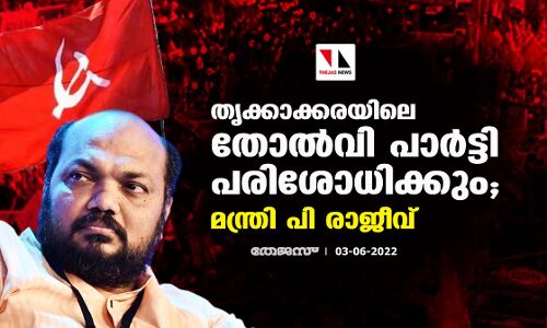 തൃക്കാക്കരയിലെ തോല്‍വി പാര്‍ട്ടി പരിശോധിക്കും; മന്ത്രി പി രാജീവ്