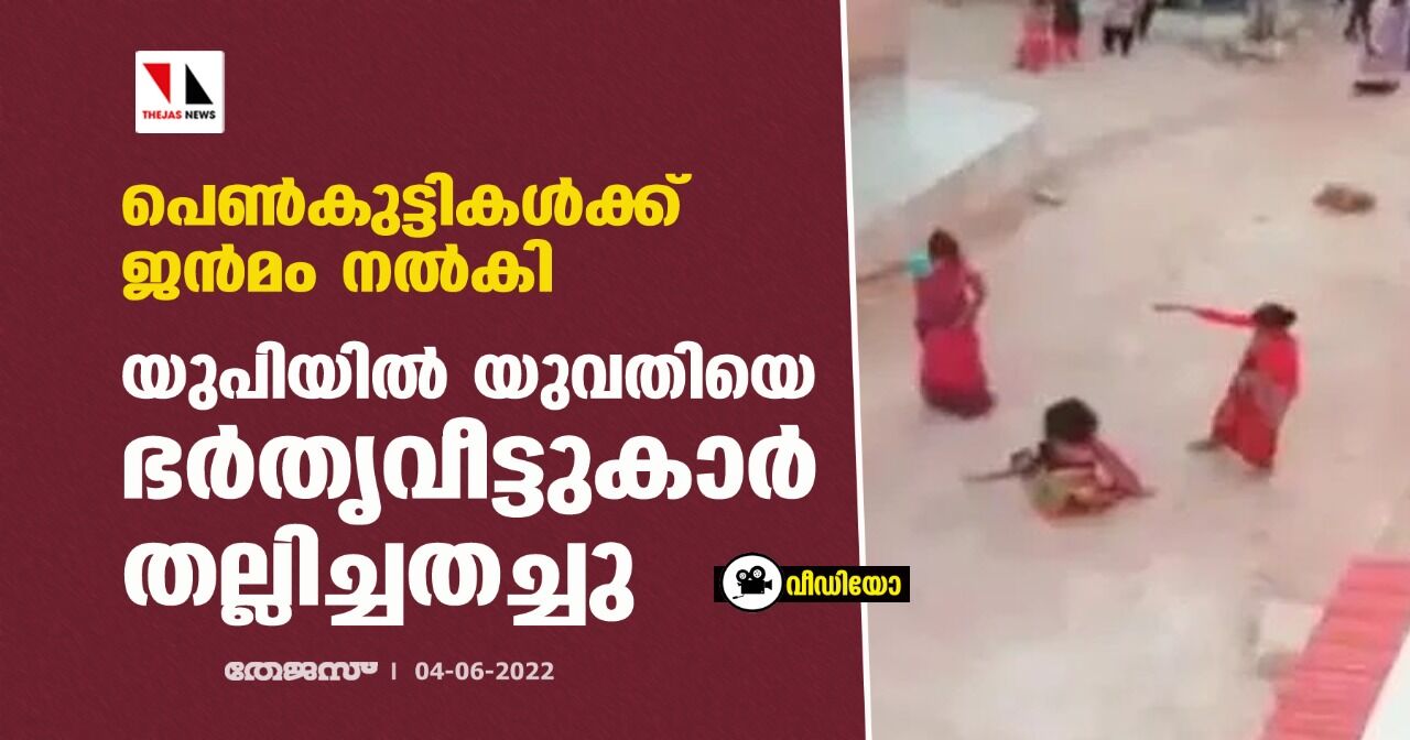 പെണ്‍കുട്ടികള്‍ക്ക് ജന്‍മം നല്‍കി; യുപിയില്‍ യുവതിയെ ഭര്‍തൃവീട്ടുകാര്‍ തല്ലിച്ചതച്ചു (വീഡിയോ)