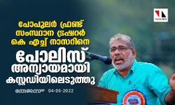 പോപുലര്‍ ഫ്രണ്ട് സംസ്ഥാന ട്രഷറര്‍ കെ എച്ച് നാസറിനെ പോലിസ് അന്യായമായി കസ്റ്റഡിയിലെടുത്തു