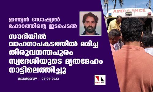 ഇന്ത്യന് സോഷ്യല് ഫോറത്തിന്റെ ഇടപെടല്;സൗദിയില് വാഹനാപകടത്തില് മരിച്ച തിരുവനന്തപുരം സ്വദേശിയുടെ മൃതദേഹം നാട്ടിലെത്തിച്ചു ഇന്ത്യന് സോഷ്യല് ഫോറത്തിന്റെ ഇടപെടല്;സൗദിയില് വാഹനാപകടത്തില് മരിച്ച തിരുവനന്തപുരം സ്വദേശിയുടെ മൃതദേഹം നാട്ടിലെത്തിച്ചു