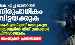 കെ എച്ച് നാസറിനെ നിരുപാധികം വിട്ടയക്കുക; ആര്‍എസ്എസ് അനുകൂല നയങ്ങളില്‍ നിന്ന് സര്‍ക്കാര്‍ പിന്‍വാങ്ങുക: സംയുക്ത പ്രസ്താവന