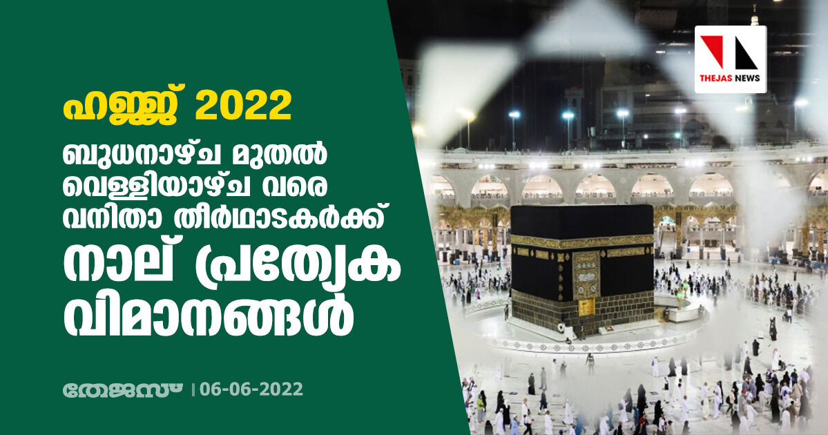 ഹജ്ജ് 2022 : ബുധനാഴ്ച മുതല്‍ വെള്ളിയാഴ്ച വരെ വനിതാ തീര്‍ഥാടകര്‍ക്ക് നാല് പ്രത്യേക വിമാനങ്ങള്‍